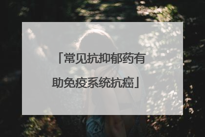 常见抗抑郁药有助免疫系统抗癌