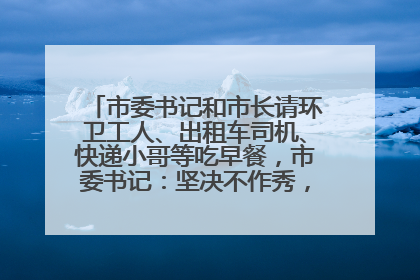 市委书记和市长请环卫工人、出租车司机、快递小哥等吃早餐，市委书记：坚决不作秀，不搞提前彩排