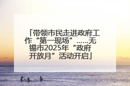 带领市民走进政府工作“第一现场”……无锡市2025年“政府开放月”活动开启