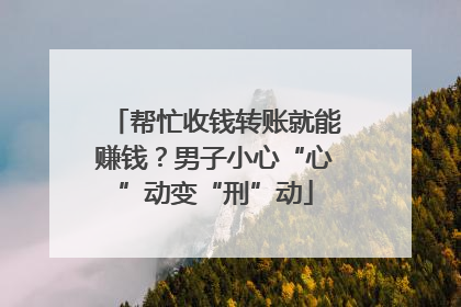 帮忙收钱转账就能赚钱？男子小心“心”动变“刑”动