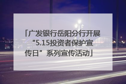 广发银行岳阳分行开展“5.15投资者保护宣传日”系列宣传活动