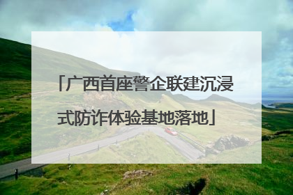 广西首座警企联建沉浸式防诈体验基地落地