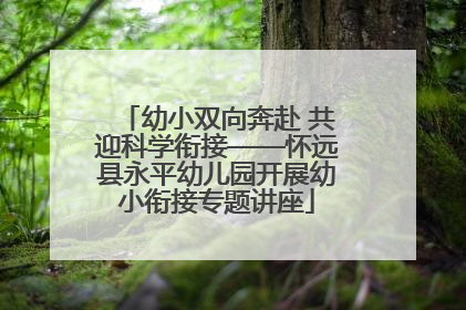 幼小双向奔赴 共迎科学衔接——怀远县永平幼儿园开展幼小衔接专题讲座