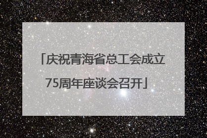 庆祝青海省总工会成立75周年座谈会召开