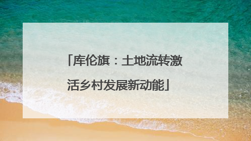 库伦旗：土地流转激活乡村发展新动能