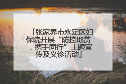 张家界市永定区妇保院开展“防控地贫，携手同行”主题宣传及义诊活动
