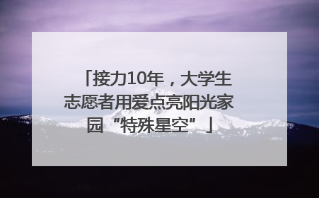 接力10年，大学生志愿者用爱点亮阳光家园“特殊星空”