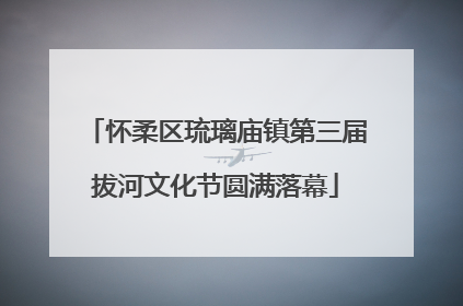 怀柔区琉璃庙镇第三届拔河文化节圆满落幕