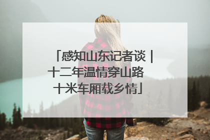 感知山东记者谈｜十二年温情穿山路 十米车厢载乡情
