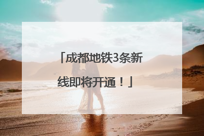 成都地铁3条新线即将开通！