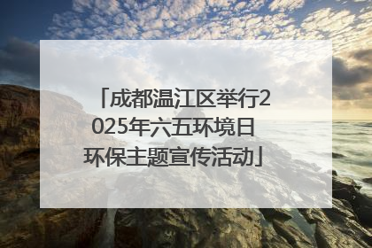 成都温江区举行2025年六五环境日环保主题宣传活动