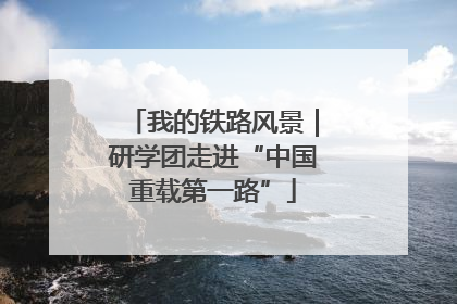 我的铁路风景｜研学团走进“中国重载第一路”