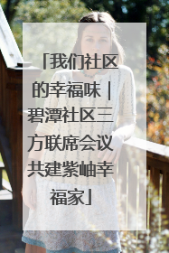 我们社区的幸福味｜碧潭社区三方联席会议共建紫岫幸福家