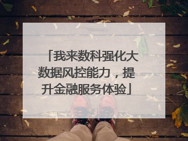 我来数科强化大数据风控能力，提升金融服务体验
