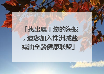 找出属于您的海报，邀您加入株洲减盐减油全龄健康联盟