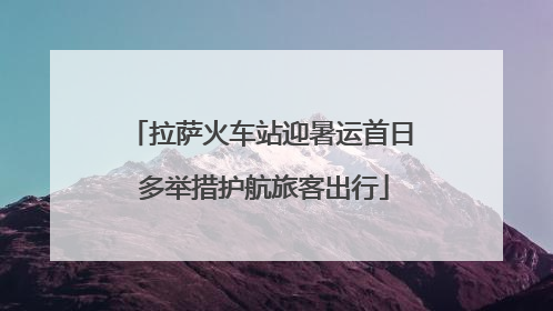 拉萨火车站迎暑运首日 多举措护航旅客出行