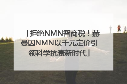 拒绝NMN智商税！赫曼因NMN以千元定价引领科学抗衰新时代