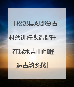 松溪县对部分古村落进行改造提升 在绿水青山间邂逅古韵乡愁