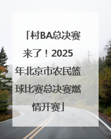 村BA总决赛来了！2025年北京市农民篮球比赛总决赛燃情开赛