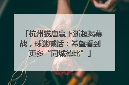 杭州钱唐赢下浙超揭幕战，球迷喊话：希望看到更多“同城德比”
