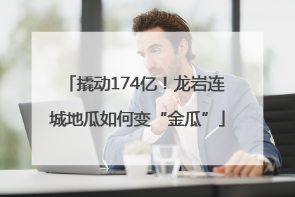 撬动174亿！龙岩连城地瓜如何变“金瓜”