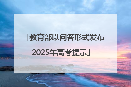 教育部以问答形式发布2025年高考提示