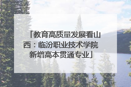 教育高质量发展看山西：临汾职业技术学院新增高本贯通专业