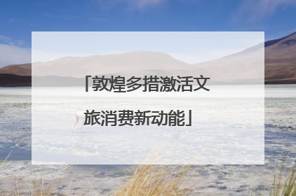 敦煌多措激活文旅消费新动能