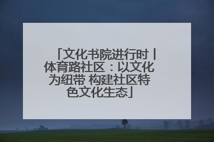 文化书院进行时丨体育路社区：以文化为纽带 构建社区特色文化生态