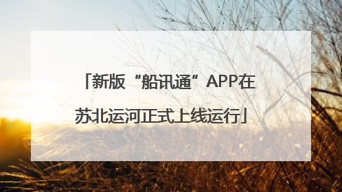 新版“船讯通”APP在苏北运河正式上线运行
