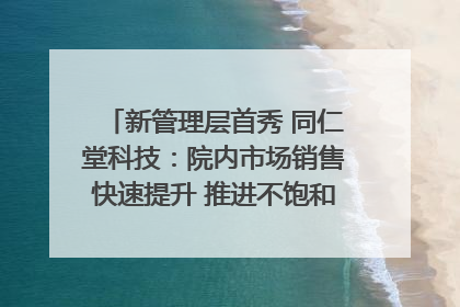 新管理层首秀 同仁堂科技：院内市场销售快速提升 推进不饱和营销｜直击股东会