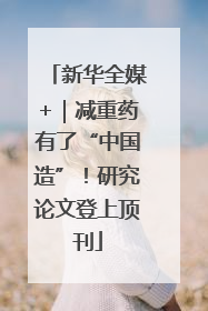 新华全媒+｜减重药有了“中国造”！研究论文登上顶刊