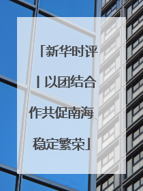 新华时评丨以团结合作共促南海稳定繁荣