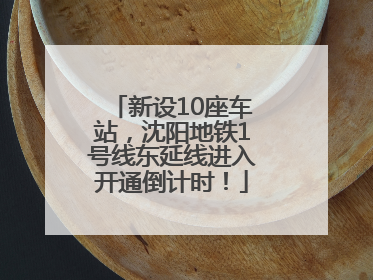 新设10座车站，沈阳地铁1号线东延线进入开通倒计时！
