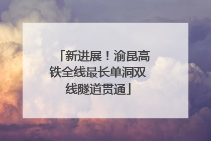 新进展！渝昆高铁全线最长单洞双线隧道贯通