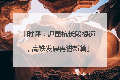 时评：沪昆杭长段提速，高铁发展再谱新篇