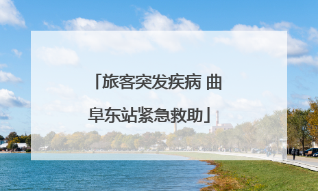 旅客突发疾病 曲阜东站紧急救助