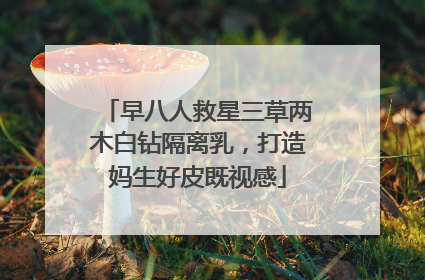 早八人救星三草两木白钻隔离乳，打造妈生好皮既视感