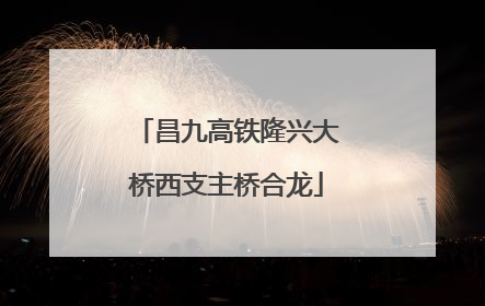昌九高铁隆兴大桥西支主桥合龙