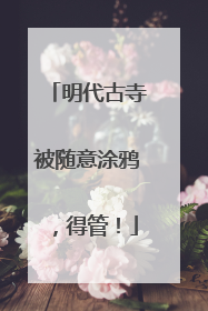 明代古寺被随意涂鸦，得管！