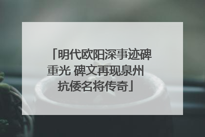 明代欧阳深事迹碑重光 碑文再现泉州抗倭名将传奇