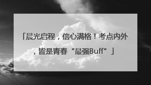 晨光启程，信心满格！考点内外，皆是青春“最强Buff”