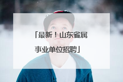 最新！山东省属事业单位招聘