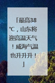 最高38℃，山东将迎高温天气！威海气温也升升升！