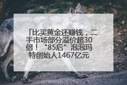比买黄金还赚钱，二手市场部分溢价超30倍！“85后”泡泡玛特创始人1467亿元身家成河南新首富