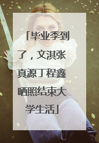 毕业季到了，文淇张真源丁程鑫晒照结束大学生活