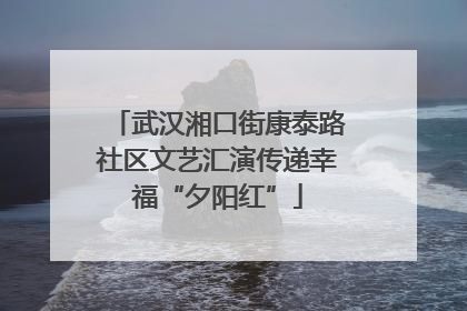 武汉湘口街康泰路社区文艺汇演传递幸福“夕阳红”