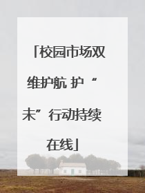 校园市场双维护航 护“未”行动持续在线