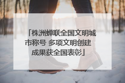 株洲蝉联全国文明城市称号 多项文明创建成果获全国表彰