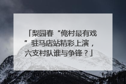梨园春“俺村最有戏”驻马店站精彩上演，六支村队谁与争锋？